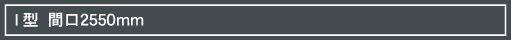 I型 間口2550mm